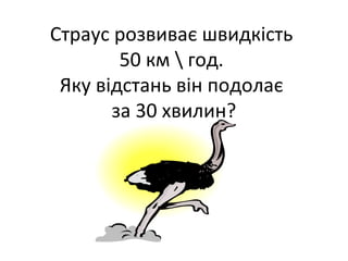 Страус розвиває швидкість
50 км  год.
Яку відстань він подолає
за 30 хвилин?
 