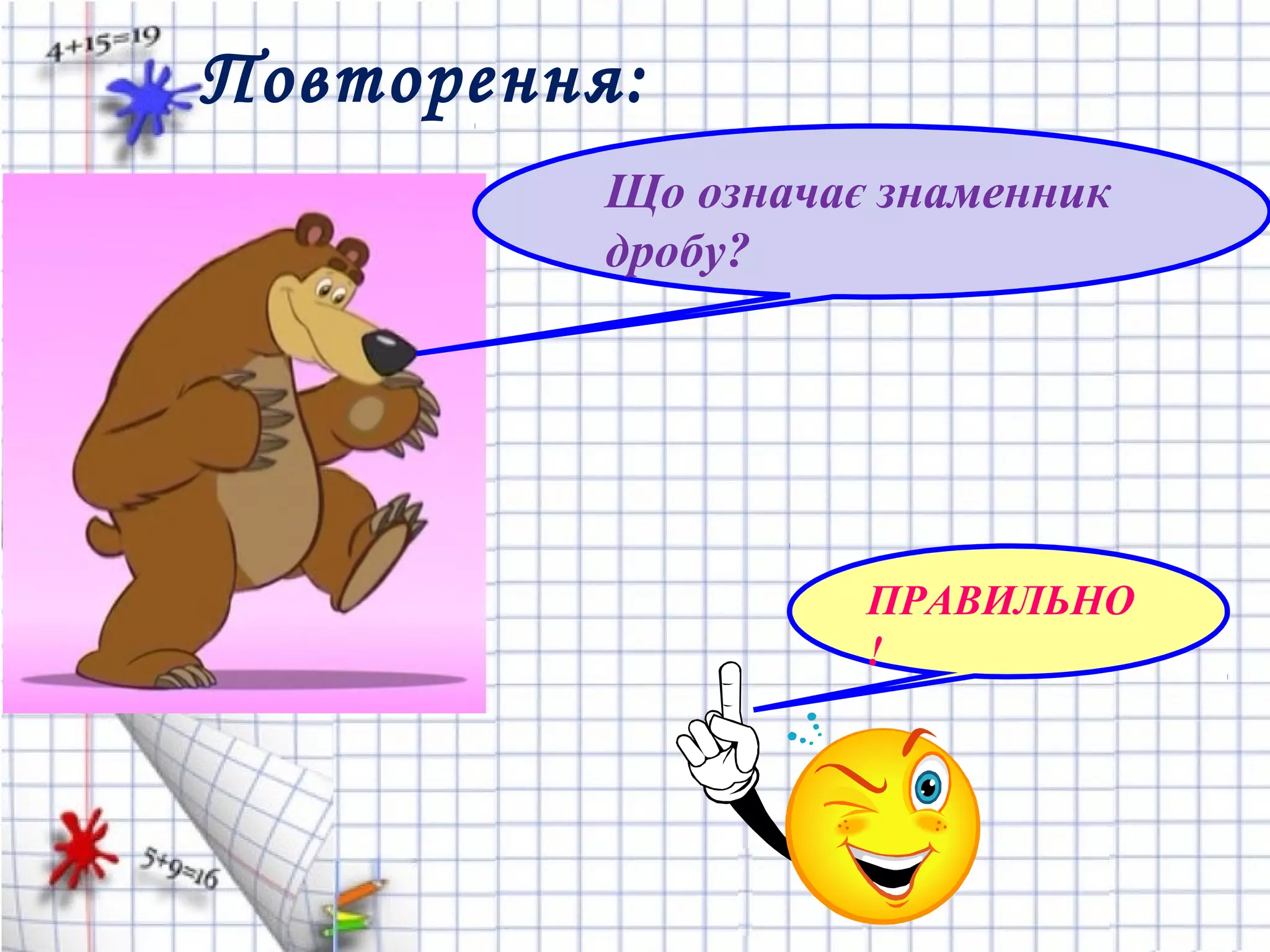 Повторення:
ПРАВИЛЬНО
!
Що означає знаменник
дробу?
 