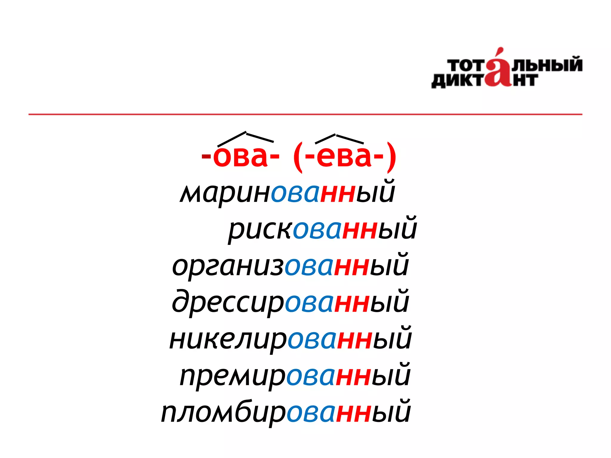 6
-ова- (-ева-)
маринованный
рискованный
организованный
дрессированный
никелированный
премированный
пломбированный
 