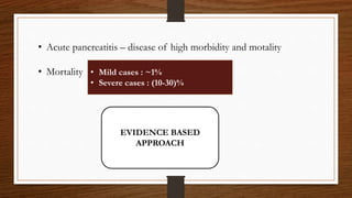 • Acute pancreatitis – disease of high morbidity and motality
• Mortality • Mild cases : ~1%
• Severe cases : (10-30)%
EVIDENCE BASED
APPROACH
 