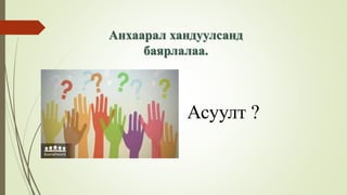 Асуулт ?
Анхаарал хандуулсанд
баярлалаа.
 