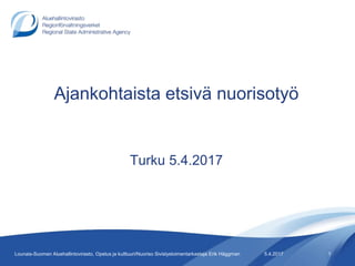 Ajankohtaista etsivä nuorisotyö
Turku 5.4.2017
5.4.2017 1Lounais-Suomen Aluehallintovirasto, Opetus ja kulttuuri/Nuoriso Sivistystoimentarkastaja Erik Häggman
 