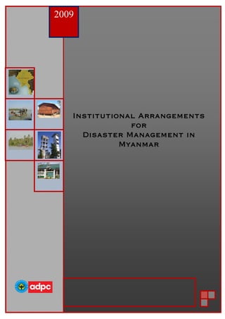adpc
Draft : ver 1
25th March 2009
Institutional arrangement for
Disaster Management/Risk Reduction In
The Union Of Myanmar: A Compendium
 
Institutional Arrangements
for
Disaster Management in
Myanmar 
 
 
2009
 
 