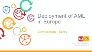 Deployment of AML
in Europe
Gary Machado - EENA
 
