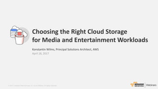 © 2017, Amazon Web Services, Inc. or its Affiliates. All rights reserved.
Konstantin Wilms, Principal Solutions Architect, AWS
April 18, 2017
Choosing the Right Cloud Storage
for Media and Entertainment Workloads
 