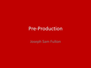 Pre-Production
Joseph Sam Fulton
 
