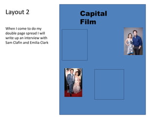 Layout 2 Capital
Film
When I come to do my
double page spread I will
write up an interview with
Sam Clafin and Emilia Clark
 