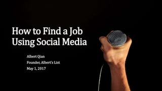 How to Find a Job
Using Social Media
Albert Qian
Founder, Albert’s List
May 1, 2017
 
