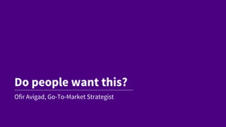 Do people want this?
Ofir Avigad, Go-To-Market Strategist
 