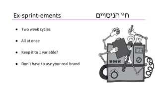 ‫חיי‬‫הניסויים‬
● Two week cycles
● All at once
● Keep it to 1 variable?
● Don’t have to use your real brand
Ex-sprint-ements
 