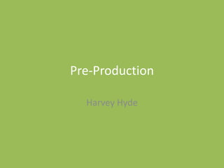 Pre-Production
Harvey Hyde
 