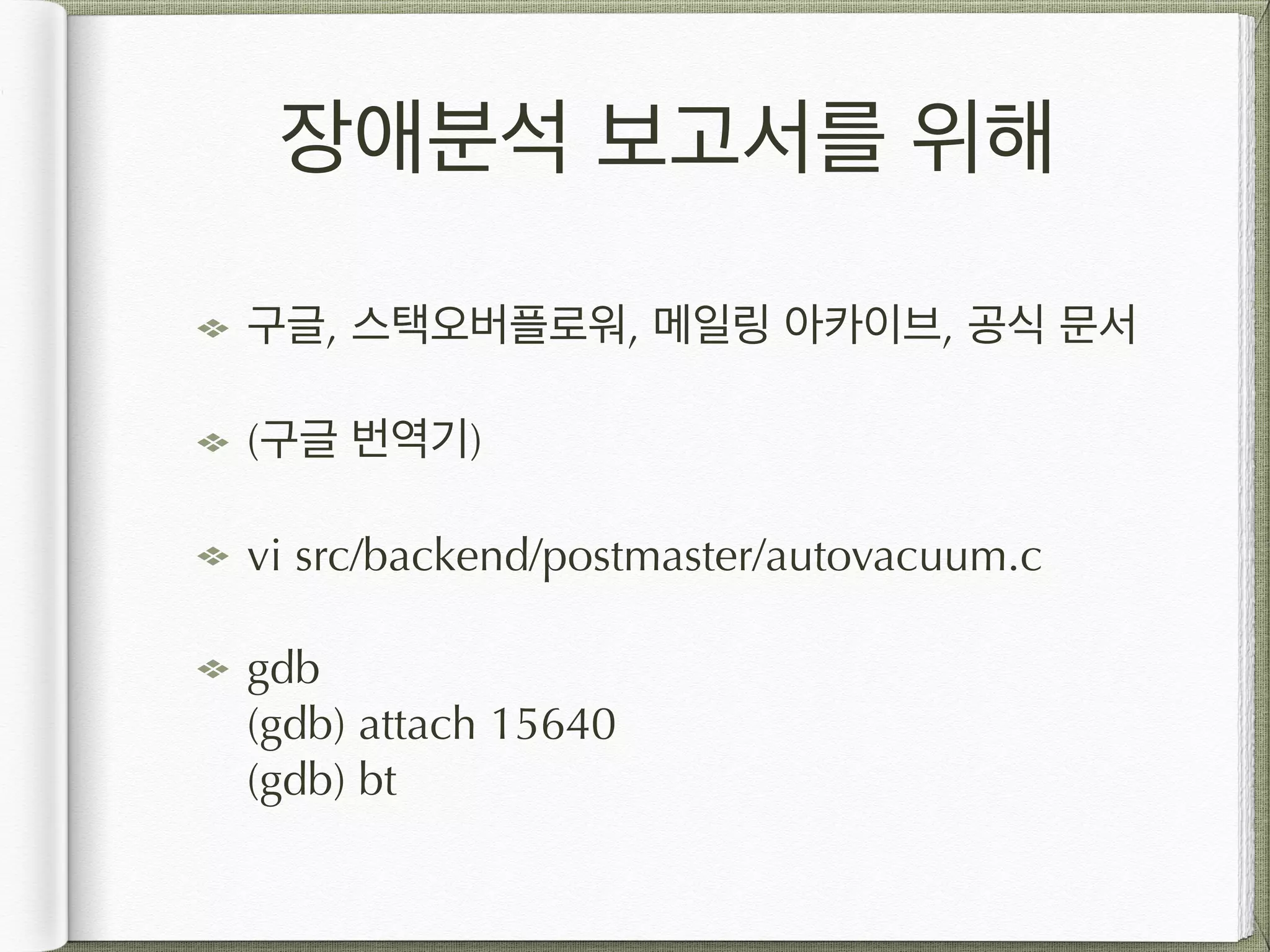 장애분석 보고서를 위해 구글, 스택오버플로워, 메일링 아카이브, 공식 문서 (구글 번역기) vi src/backend/postmaster/autovacuum.c gdb  (gdb) attach 15640  (gdb) bt 