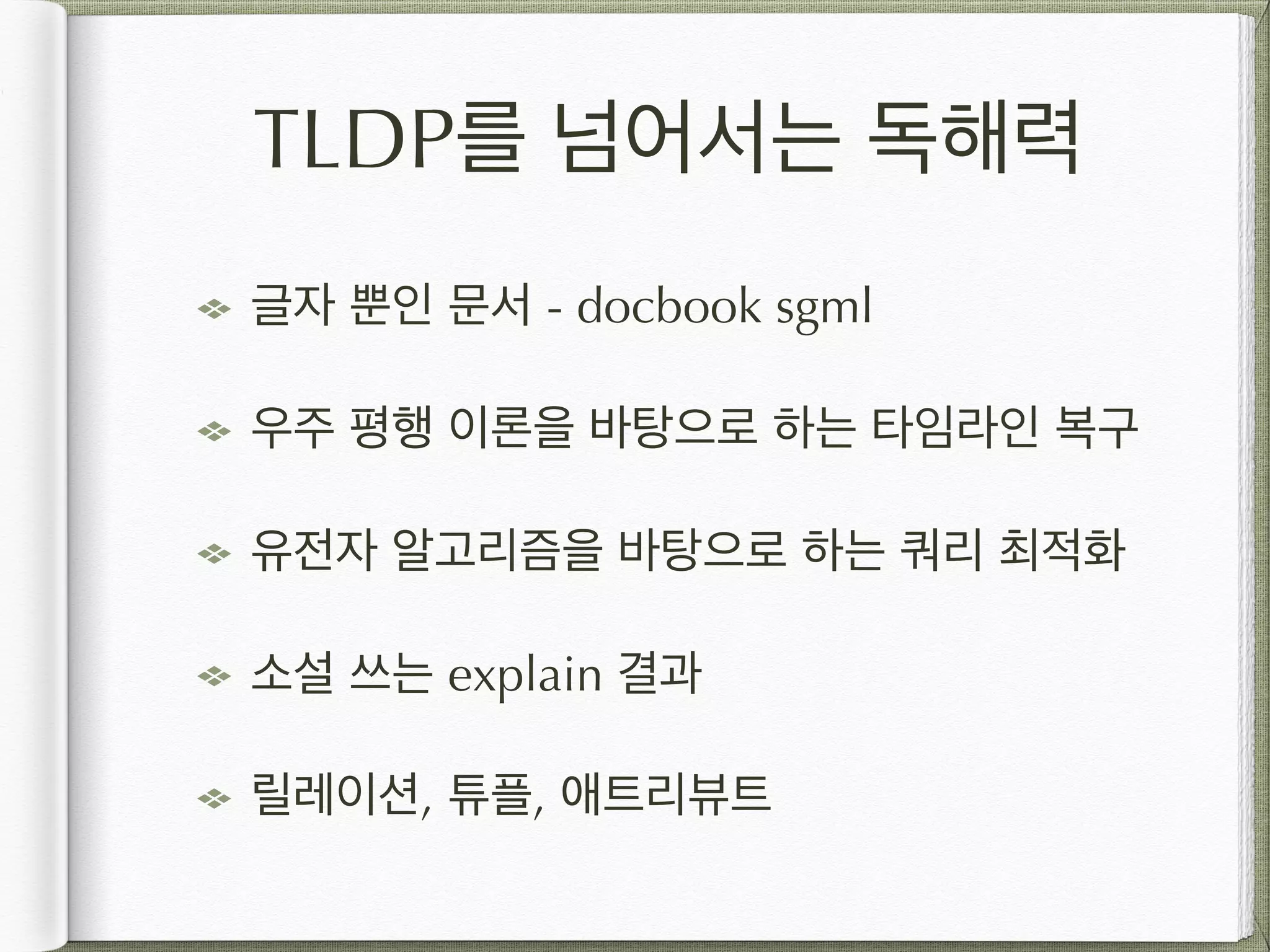 TLDP를 넘어서는 독해력 글자 뿐인 문서 - docbook sgml 우주 평행 이론을 바탕으로 하는 타임라인 복구 유전자 알고리즘을 바탕으로 하는 쿼리 최적화 소설 쓰는 explain 결과 릴레이션, 튜플, 애트리뷰트 