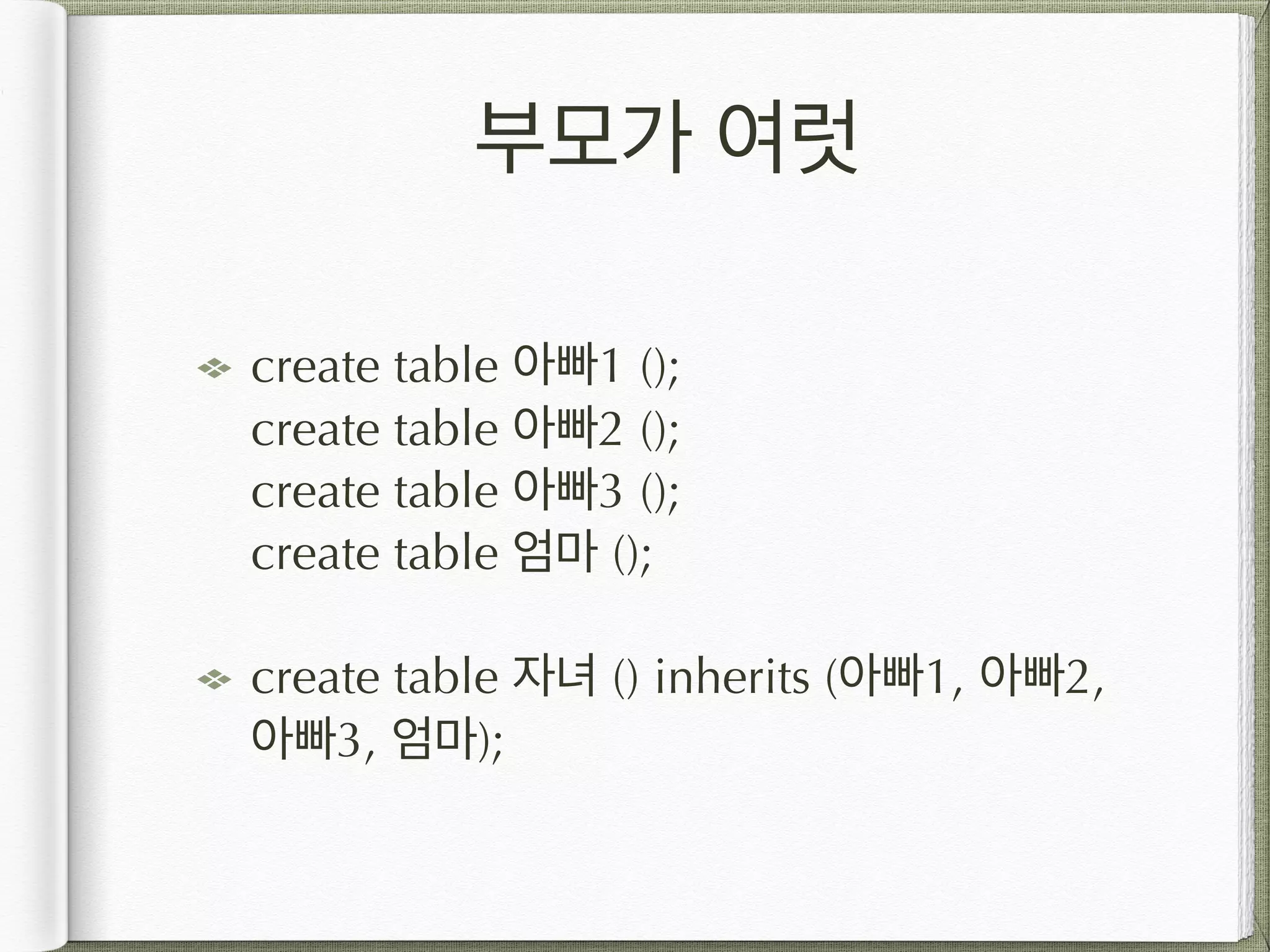 부모가 여럿 create table 아빠1 ();  create table 아빠2 ();  create table 아빠3 ();  create table 엄마 (); create table 자녀 () inherits (아빠1, 아빠2, 아빠3, 엄마); 