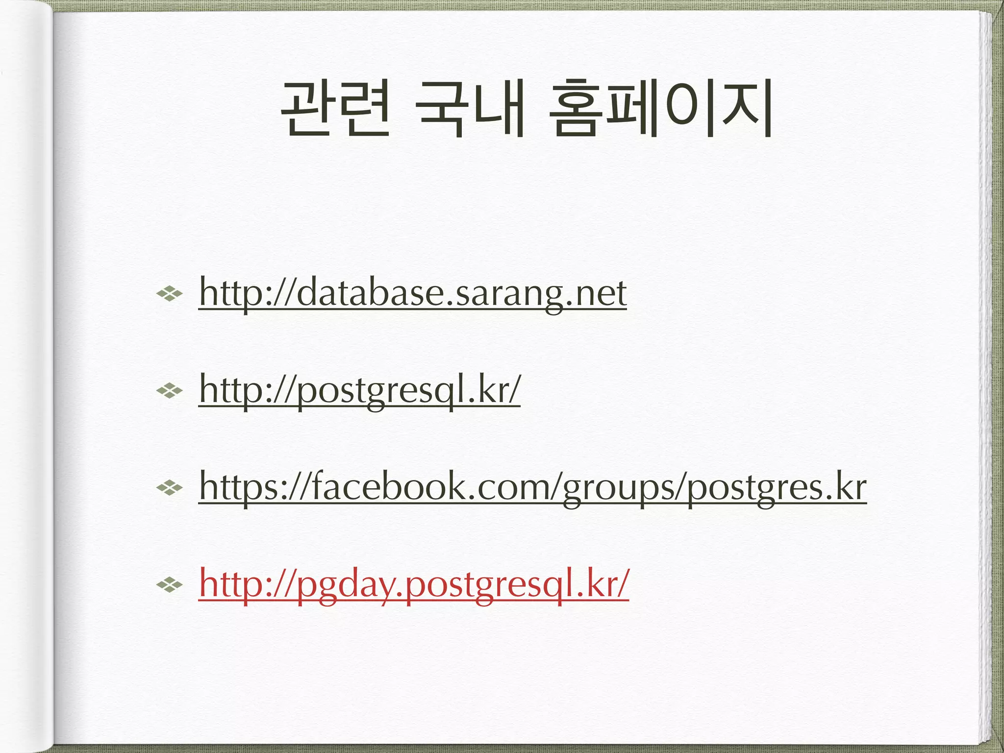 관련 국내 홈페이지 http://database.sarang.net http://postgresql.kr/ https://facebook.com/groups/postgres.kr http://pgday.postgresql.kr/ 