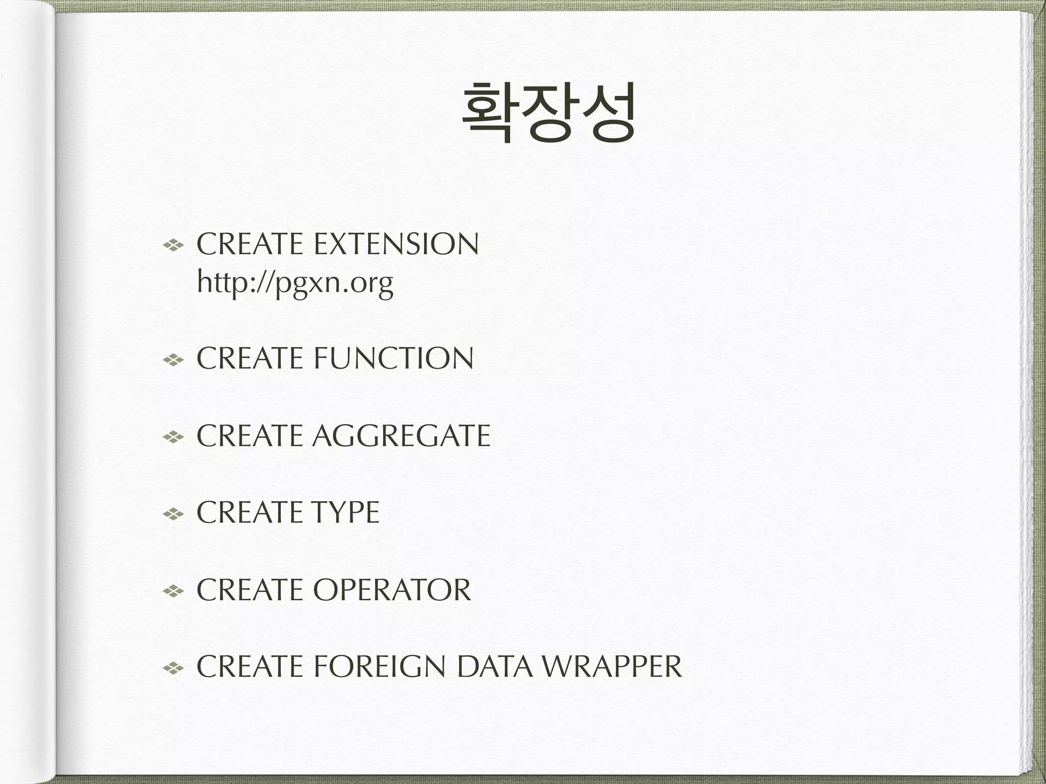 확장성 CREATE EXTENSION  http://pgxn.org CREATE FUNCTION CREATE AGGREGATE CREATE TYPE CREATE OPERATOR CREATE FOREIGN DATA WRAPPER 
