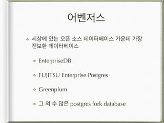 어벤저스
세상에 있는 오픈 소스 데이터베이스 가운데 가장
진보한 데이터베이스
EnterpriseDB
FUJITSU Enterprise Postgres
Greenplum
그 외 수 많은 postgres fork database
 