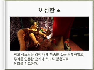 이상한 !
피고 성소단은 감히 내게 복종할 것을 거부하였고,  
무죄를 입증할 근거가 하나도 없음으로 
유죄를 선고한다.
 