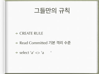그들만의 규칙
CREATE RULE
Read Committed 기본 격리 수준
select 'a' <> 'a '
 