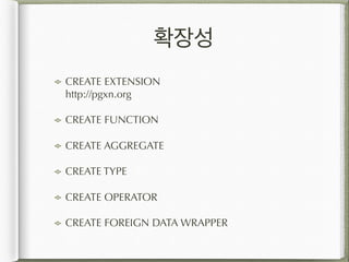 확장성
CREATE EXTENSION 
http://pgxn.org
CREATE FUNCTION
CREATE AGGREGATE
CREATE TYPE
CREATE OPERATOR
CREATE FOREIGN DATA WRAPPER
 
