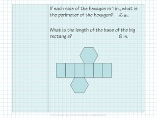 If each side of the hexagon is 1 in., what is
the perimeter of the hexagon?
What is the length of the base of the big
rectangle?
6 in.
6 in.
 