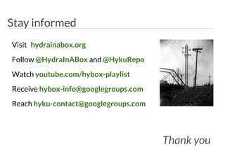 Stay informed
Thank you
Visit hydrainabox.org
Follow @HydraInABox and @HykuRepo
Watch youtube.com/hybox-playlist
Receive hybox-info@googlegroups.com
Reach hyku-contact@googlegroups.com
 