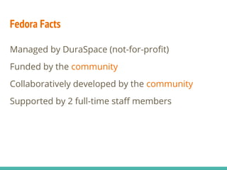 Managed by DuraSpace (not-for-profit)
Funded by the community
Collaboratively developed by the community
Supported by 2 full-time staff members
Fedora Facts
 
