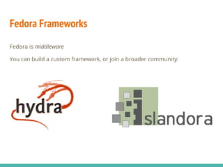 Fedora Frameworks
Fedora is middleware
You can build a custom framework, or join a broader community:
 