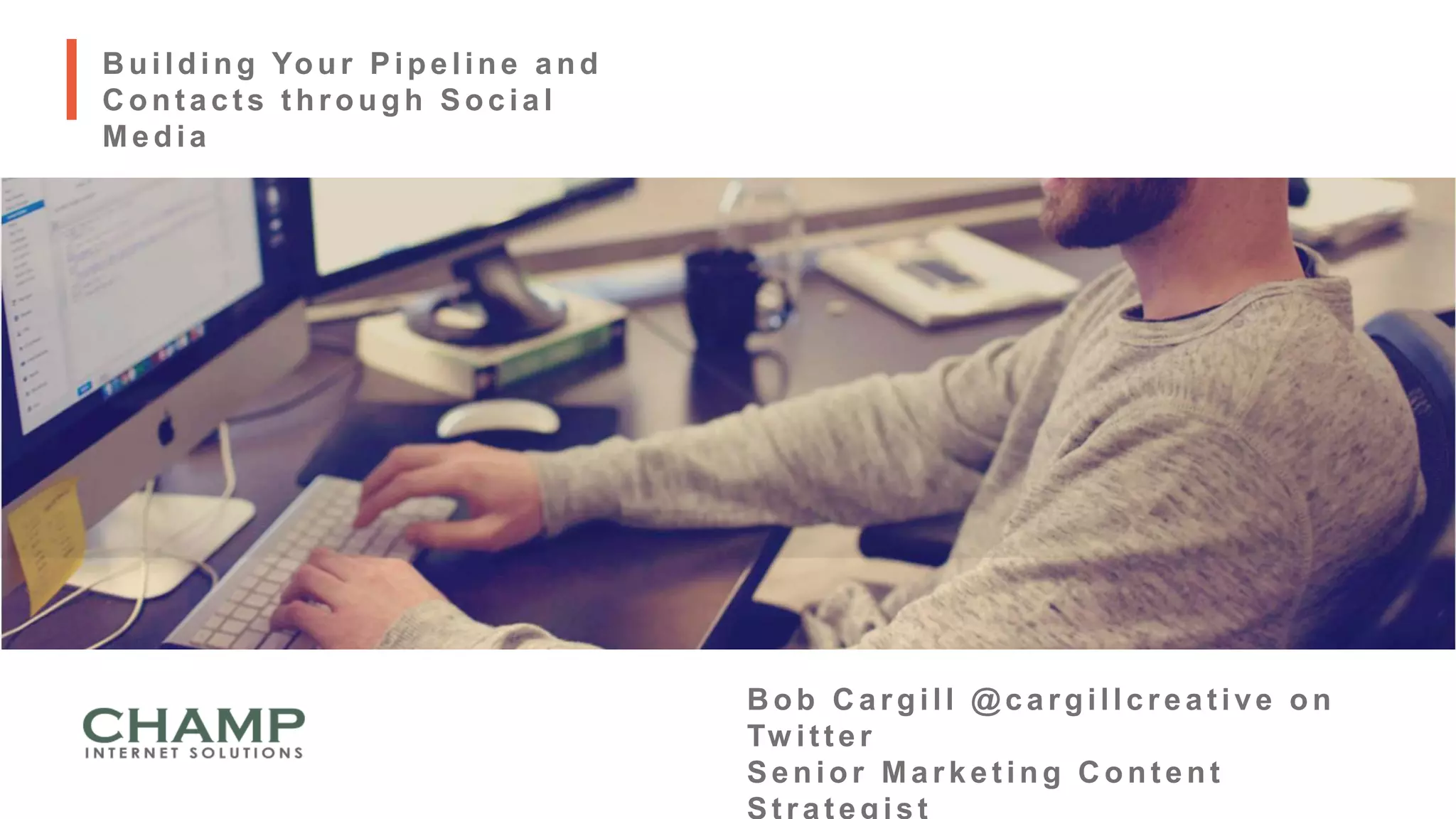 B uilding Your Pipeline and
C ont act s t hrough Social
Media
B ob C argill @cargillcreative on
Tw itter
Senior Market ing C ont ent
 