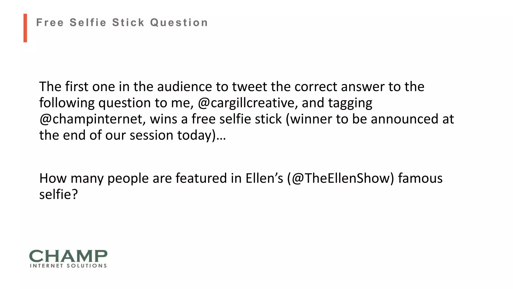The first one in the audience to tweet the correct answer to the
following question to me, @cargillcreative, and tagging
@champinternet, wins a free selfie stick (winner to be announced at
the end of our session today)…
How many people are featured in Ellen’s (@TheEllenShow) famous
selfie?
Free Self ie St ick Quest ion
 