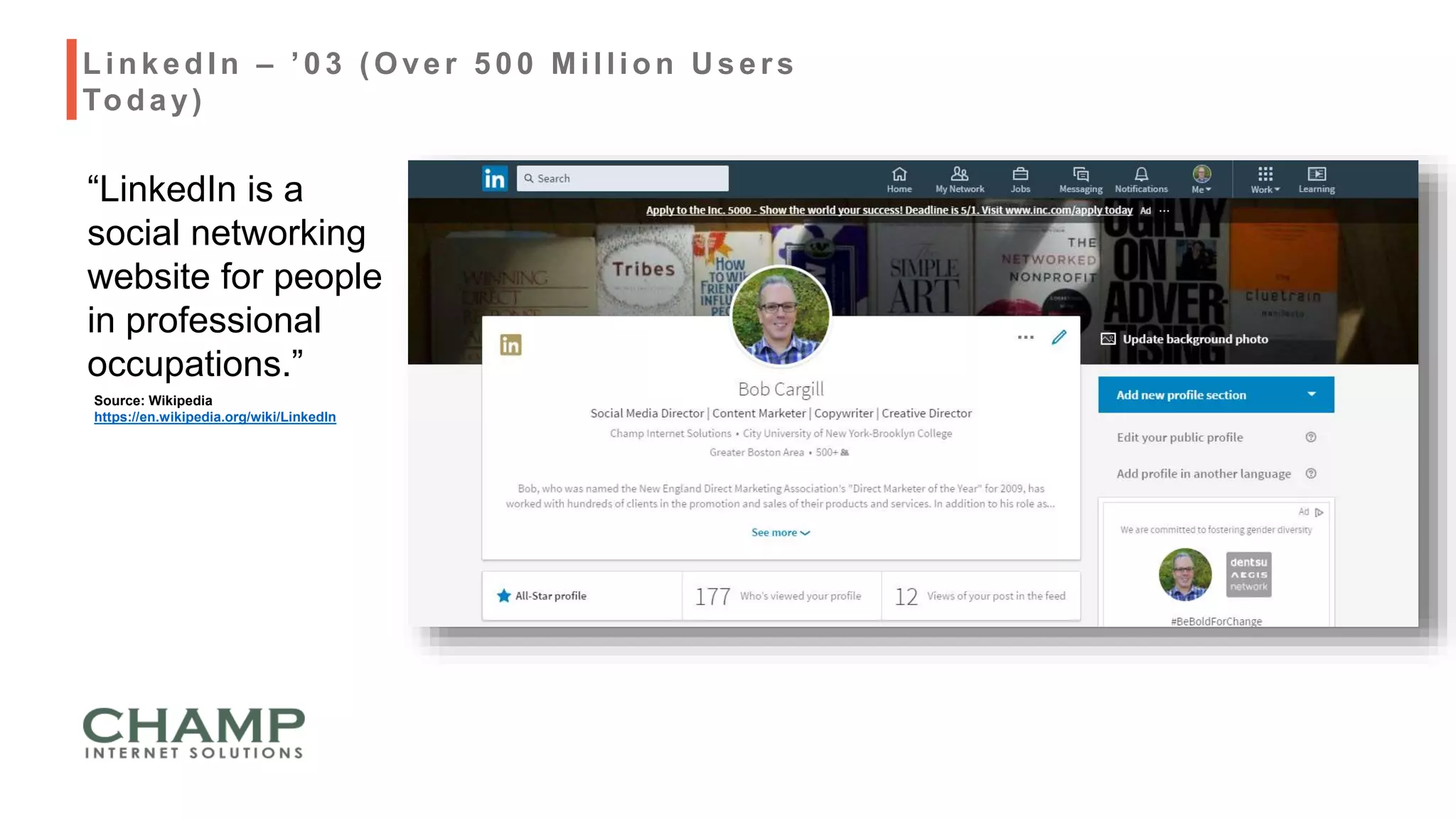 “LinkedIn is a
social networking
website for people
in professional
occupations.”
LinkedIn – ’03 ( Over 500 Million U sers
Today)
Source: Wikipedia
https://en.wikipedia.org/wiki/LinkedIn
 