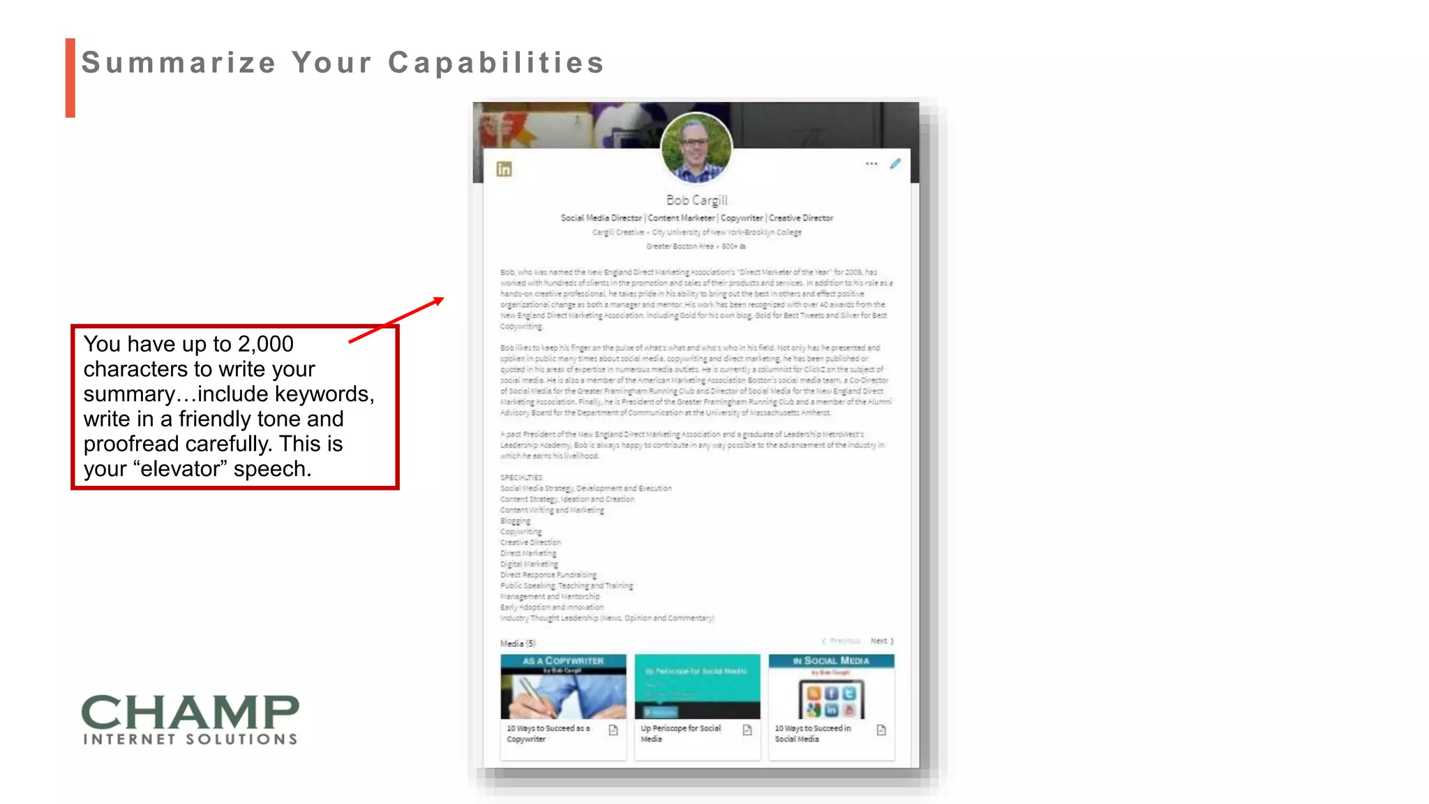 Summariz e Your C apabilit ies
You have up to 2,000
characters to write your
summary…include keywords,
write in a friendly tone and
proofread carefully. This is
your “elevator” speech.
 