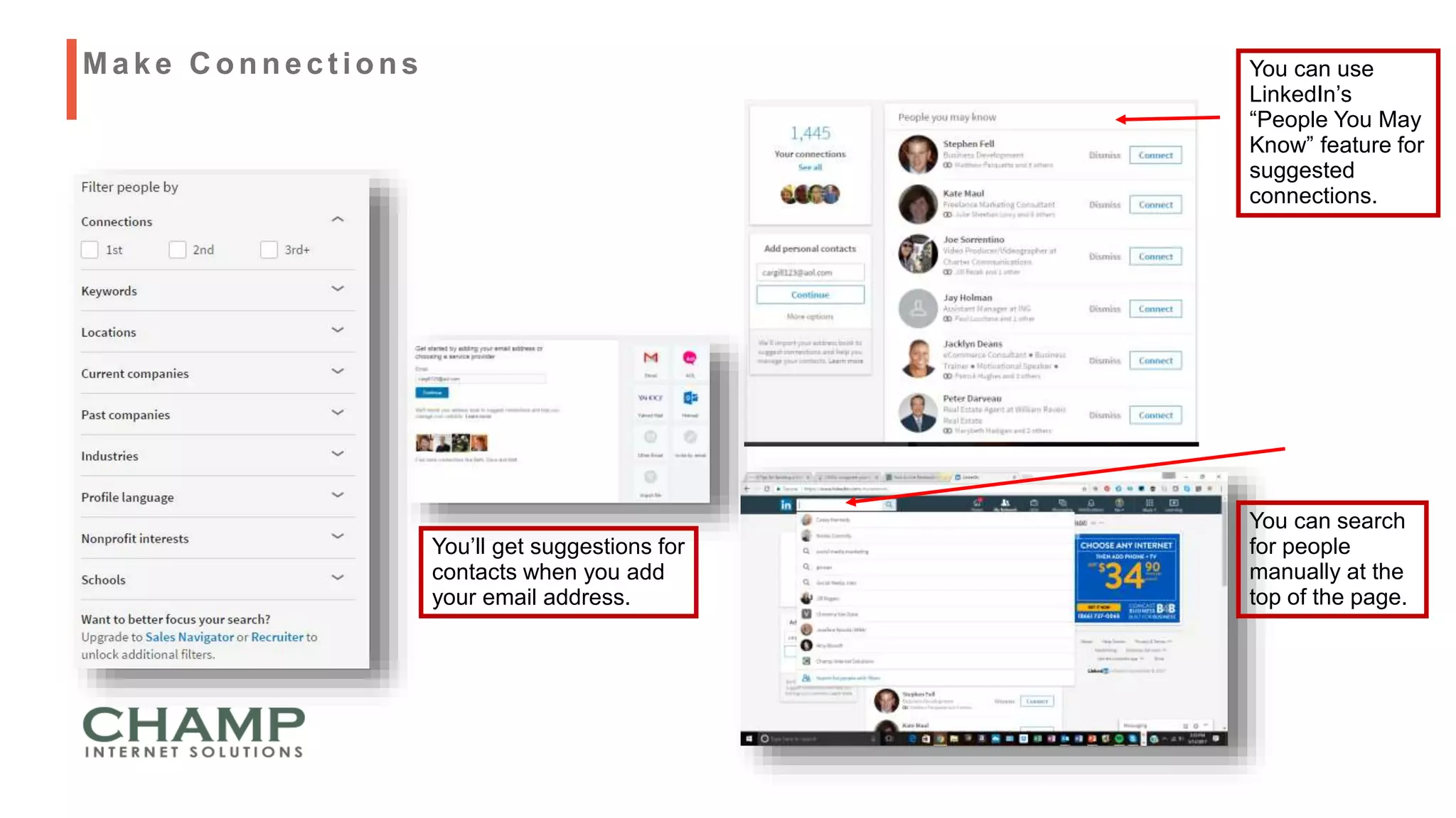 You’ll get suggestions for
contacts when you add
your email address.
You can search
for people
manually at the
top of the page.
Make C onnect ions You can use
LinkedIn’s
“People You May
Know” feature for
suggested
connections.
 