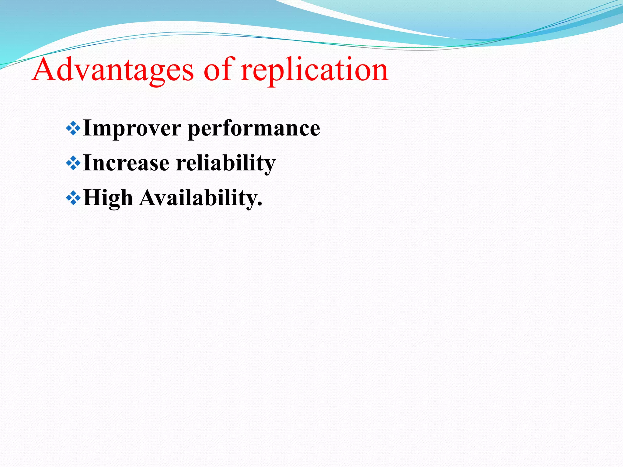 Advantages of replication
Improver performance
Increase reliability
High Availability.
 