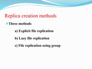 Replica creation methods
Three methods
a) Explicit file replication
b) Lazy file replication
c) File replication using group
 