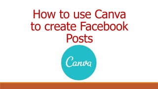 How to use Canva
to create Facebook
Posts
 