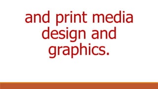 and print media
design and
graphics.
 