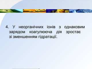4. У неорганічних іонів з однаковим
зарядом коагулююча дія зростає
зі зменшенням гідратації.
 