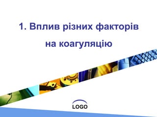 LOGO
1. Вплив різних факторів
на коагуляцію
 