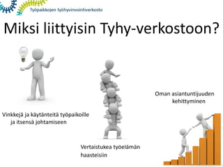 Miksi liittyisin Tyhy-verkostoon?
Vertaistukea työelämän
haasteisiin
Oman asiantuntijuuden
kehittyminen
Vinkkejä ja käytänteitä työpaikoille
ja itsensä johtamiseen
 