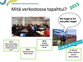 11.3.
Work Goes Happy
”Kuka jeesais mua?
Voinks mä jeesaa
sua?” 26.5.
Työhyvinvoinnin
Hyvät uutiset
30.9.
Hyvällä
työelämällä
€uroja
9.-15.11.
Voihan Työelämä
12.11.
Stressi Haltuun
Mitä verkostossa tapahtui?
Ota koppi ja tee
stressille stoppi!
 
