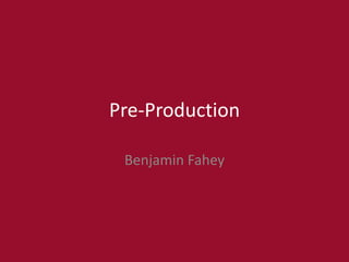 Pre-Production
Benjamin Fahey
 