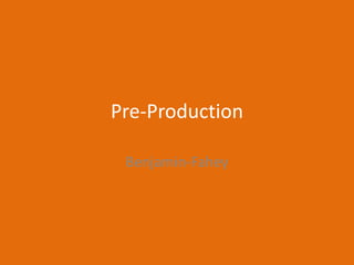 Pre-Production
Benjamin-Fahey
 