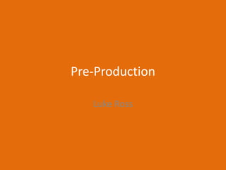 Pre-Production
Luke Ross
 