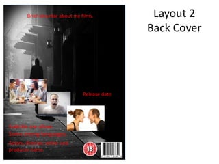 Layout 2
Back Cover
Brief describe about my films.
Actors, director, writer and
producer name.
Release date
Subtitle are allow.
Some strong languages.
 
