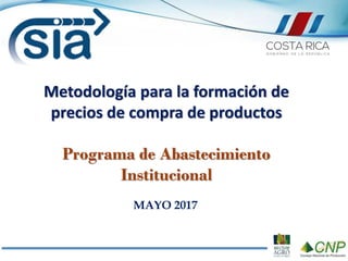 MAYO 2017
Metodología para la formación de
precios de compra de productos
Programa de Abastecimiento
Institucional
 
