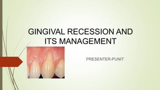 GINGIVAL RECESSION AND
ITS MANAGEMENT
PRESENTER-PUNIT
 