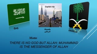 THERE IS NO GOD BUT ALLAH; MUHAMMAD
IS THE MESSENGER OF ALLAH
Motto
Capital city
Riyadh
‫الرياض‬
 