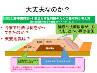 大丈夫なのか？
陥没や法面崩壊が生じ
ても、遮へい厚は確保
• 今まで行政は何をやっ
てきたのか？
• 天変地異は？
 