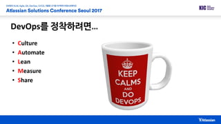 DevOps를 정착하려면…
• Culture
• Automate
• Lean
• Measure
• Share
 